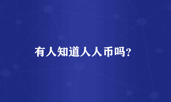 有人知道人人币吗？