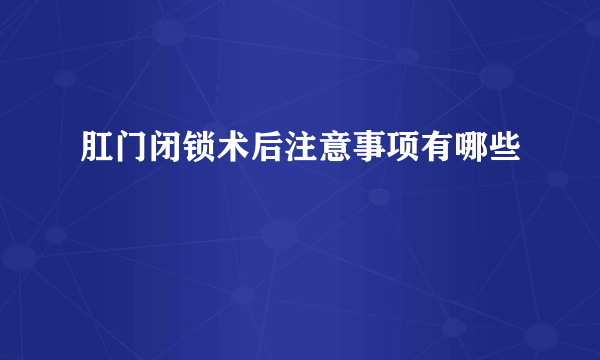 肛门闭锁术后注意事项有哪些
