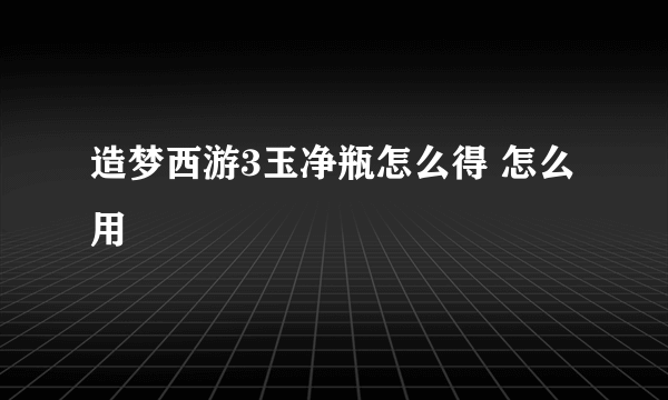 造梦西游3玉净瓶怎么得 怎么用