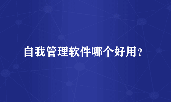 自我管理软件哪个好用？