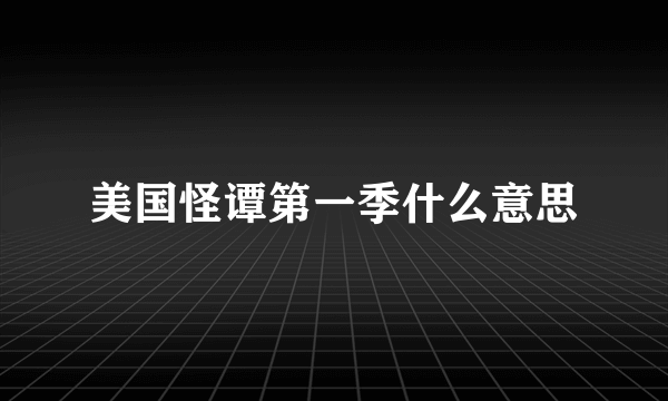 美国怪谭第一季什么意思