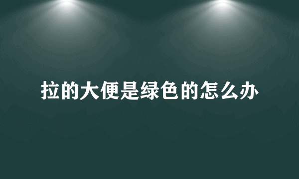 拉的大便是绿色的怎么办