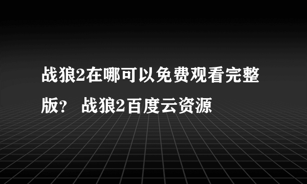 战狼2在哪可以免费观看完整版？ 战狼2百度云资源