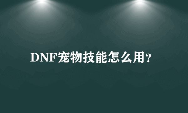 DNF宠物技能怎么用？