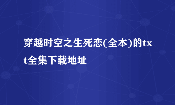 穿越时空之生死恋(全本)的txt全集下载地址
