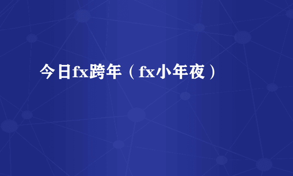 今日fx跨年（fx小年夜）