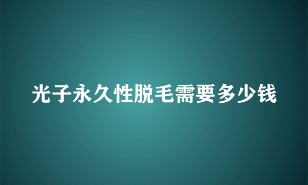 光子永久性脱毛需要多少钱