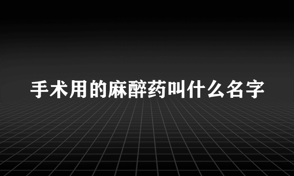手术用的麻醉药叫什么名字