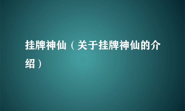 挂牌神仙（关于挂牌神仙的介绍）