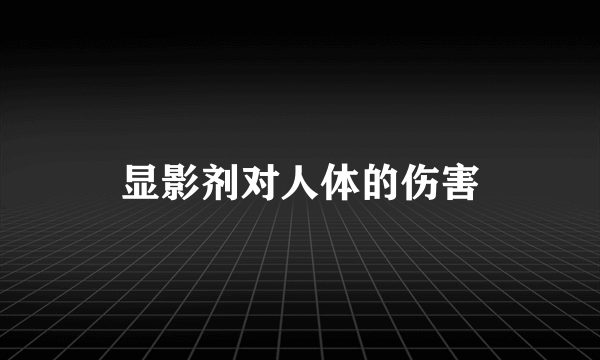 显影剂对人体的伤害