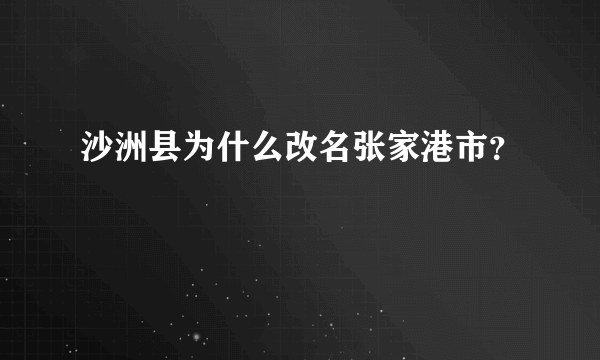 沙洲县为什么改名张家港市？