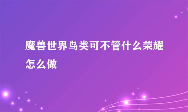 魔兽世界鸟类可不管什么荣耀怎么做