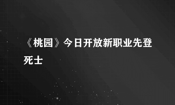 《桃园》今日开放新职业先登死士