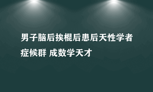 男子脑后挨棍后患后天性学者症候群 成数学天才