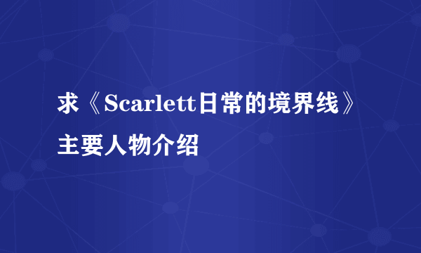 求《Scarlett日常的境界线》主要人物介绍