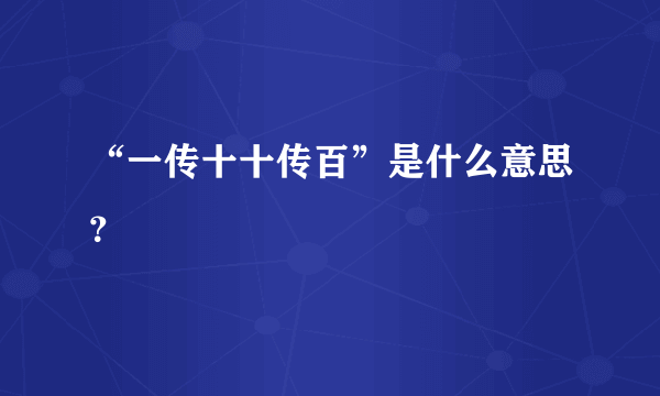 “一传十十传百”是什么意思？