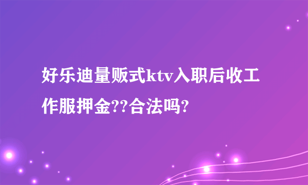好乐迪量贩式ktv入职后收工作服押金??合法吗?