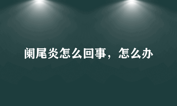 阑尾炎怎么回事，怎么办