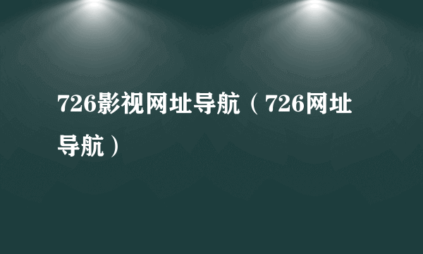 726影视网址导航（726网址导航）