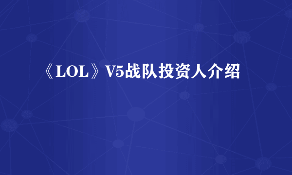《LOL》V5战队投资人介绍