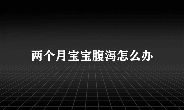两个月宝宝腹泻怎么办