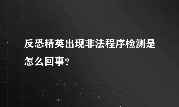 反恐精英出现非法程序检测是怎么回事？