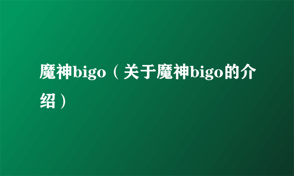 魔神bigo（关于魔神bigo的介绍）
