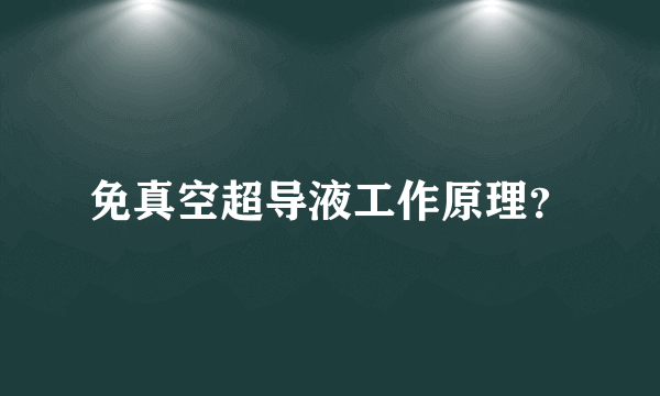 免真空超导液工作原理？