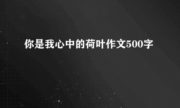 你是我心中的荷叶作文500字