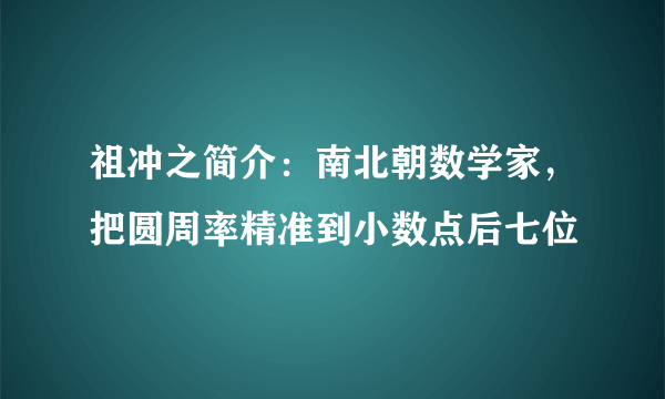 祖冲之简介：南北朝数学家，把圆周率精准到小数点后七位