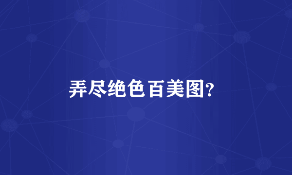 弄尽绝色百美图？