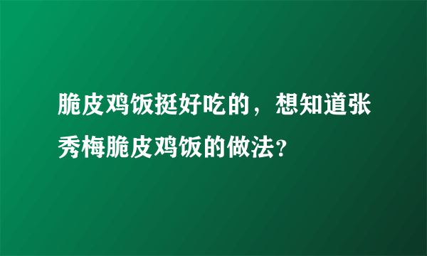 脆皮鸡饭挺好吃的，想知道张秀梅脆皮鸡饭的做法？