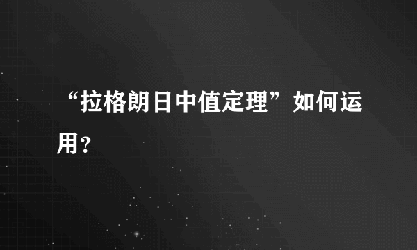 “拉格朗日中值定理”如何运用？