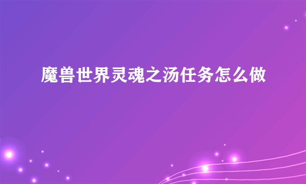 魔兽世界灵魂之汤任务怎么做