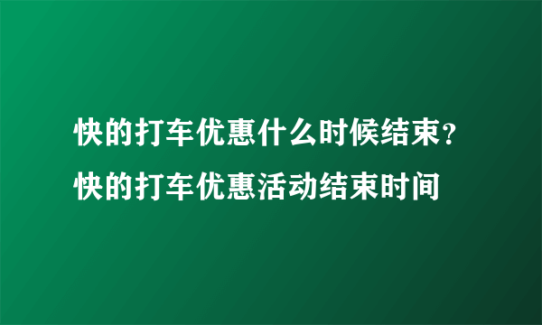 快的打车优惠什么时候结束？快的打车优惠活动结束时间