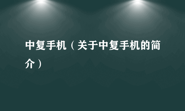 中复手机（关于中复手机的简介）