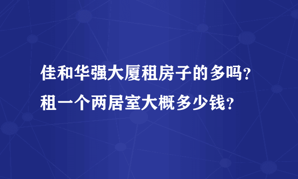 佳和华强大厦租房子的多吗？租一个两居室大概多少钱？
