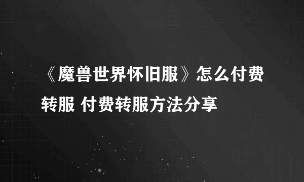 《魔兽世界怀旧服》怎么付费转服 付费转服方法分享