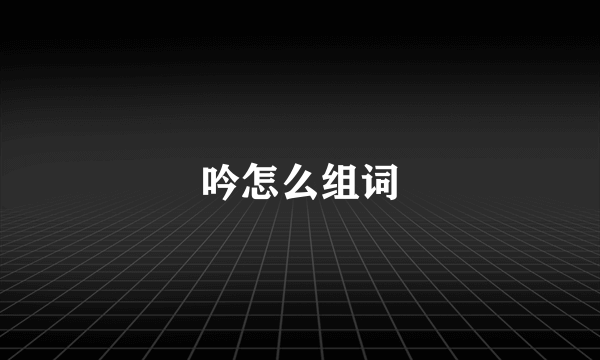 吟怎么组词