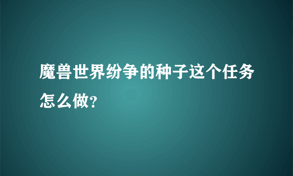 魔兽世界纷争的种子这个任务怎么做？