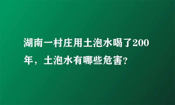 湖南一村庄用土泡水喝了200年，土泡水有哪些危害？