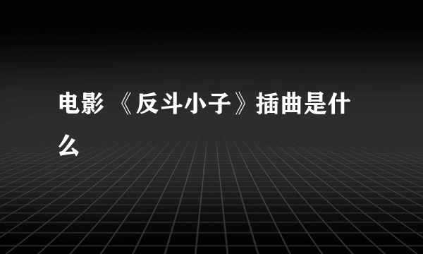 电影 《反斗小子》插曲是什么
