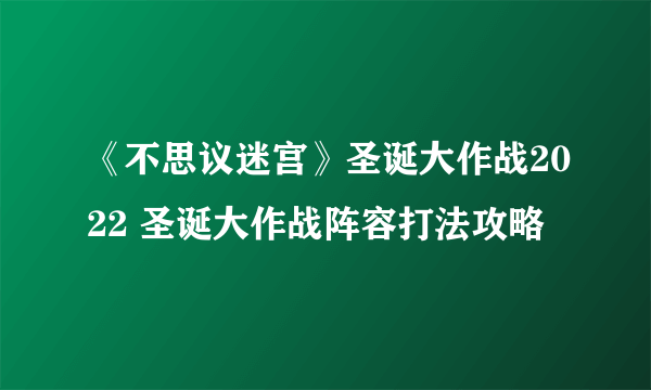 《不思议迷宫》圣诞大作战2022 圣诞大作战阵容打法攻略