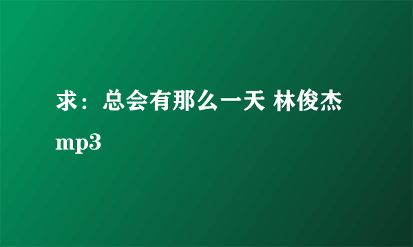 求：总会有那么一天 林俊杰 mp3