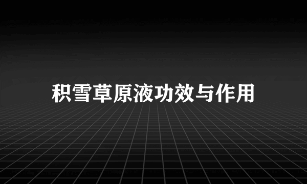 积雪草原液功效与作用