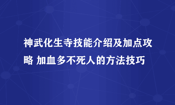 神武化生寺技能介绍及加点攻略 加血多不死人的方法技巧