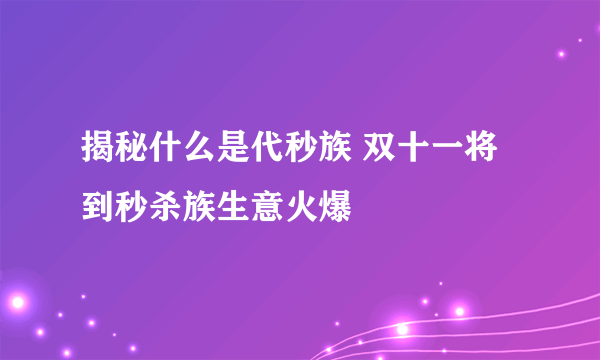 揭秘什么是代秒族 双十一将到秒杀族生意火爆
