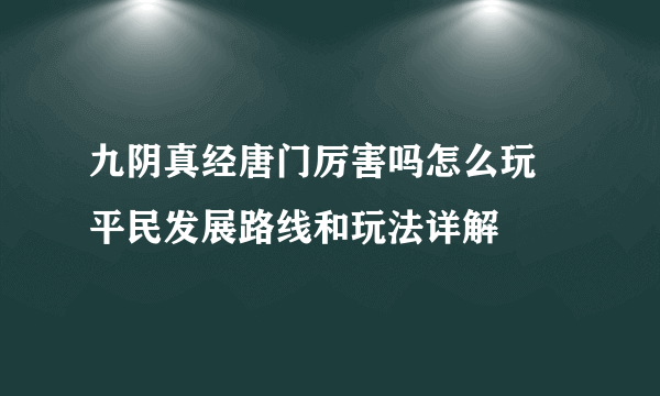 九阴真经唐门厉害吗怎么玩 平民发展路线和玩法详解
