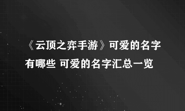 《云顶之弈手游》可爱的名字有哪些 可爱的名字汇总一览