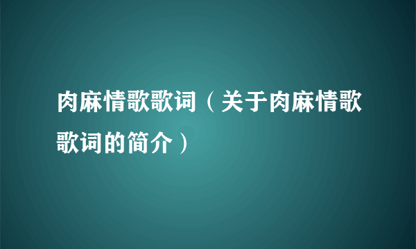 肉麻情歌歌词（关于肉麻情歌歌词的简介）